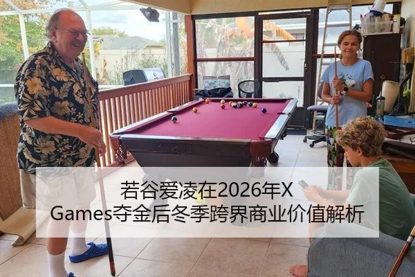 若谷爱凌在2026年X Games夺金后冬季跨界商业价值解析
