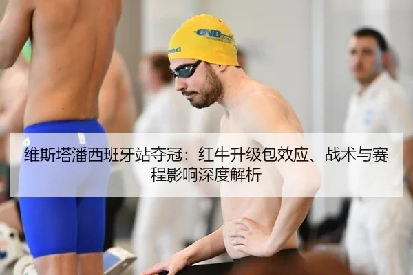 维斯塔潘西班牙站夺冠：红牛升级包效应、战术与赛程影响深度解析