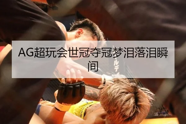 AG超玩会世冠夺冠梦泪落泪瞬间