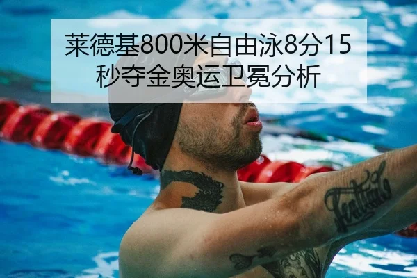 莱德基800米自由泳8分15秒夺金奥运卫冕分析